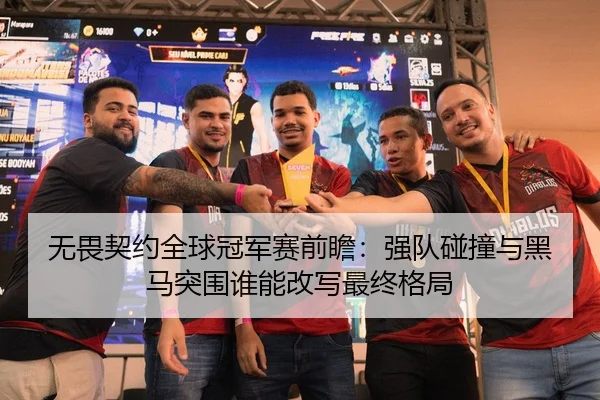 无畏契约全球冠军赛前瞻：强队碰撞与黑马突围谁能改写最终格局